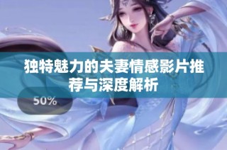 独特魅力的夫妻情感影片推荐与深度解析