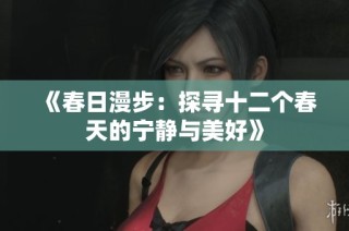 《春日漫步：探寻十二个春天的宁静与美好》