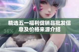 精选五一福利促销品批发信息及价格来源介绍