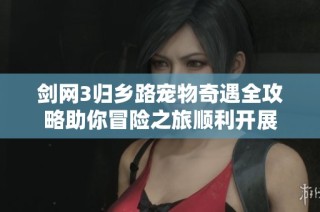 剑网3归乡路宠物奇遇全攻略助你冒险之旅顺利开展