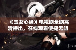 《玉女心经》电视剧全剧高清播出，在线观看便捷无阻
