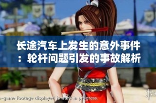 长途汽车上发生的意外事件：轮杆问题引发的事故解析