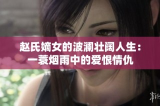 赵氏嫡女的波澜壮阔人生：一蓑烟雨中的爱恨情仇