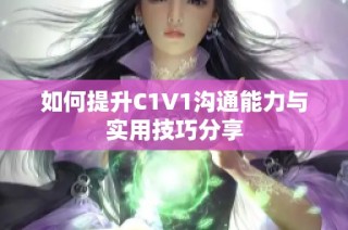 如何提升C1V1沟通能力与实用技巧分享