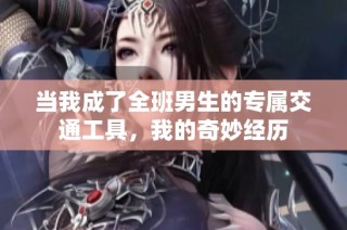 当我成了全班男生的专属交通工具，我的奇妙经历