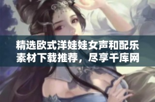 精选欧式洋娃娃女声和配乐素材下载推荐，尽享千库网资源