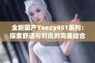 全新国产Yeezy451系列：探索舒适与时尚的完美结合