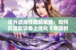 提升游戏性能新策略：如何在低配设备上优化《帝国时代4》的画面表现