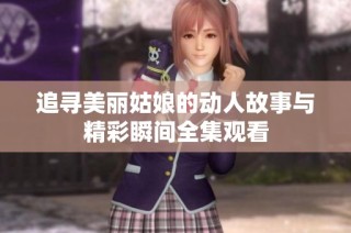 追寻美丽姑娘的动人故事与精彩瞬间全集观看
