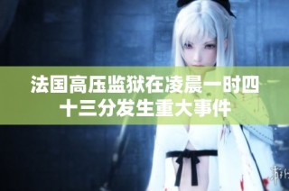 法国高压监狱在凌晨一时四十三分发生重大事件