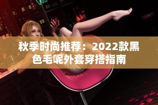 秋季时尚推荐：2022款黑色毛呢外套穿搭指南
