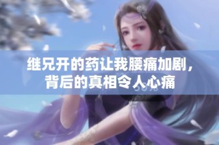 继兄开的药让我腰痛加剧，背后的真相令人心痛