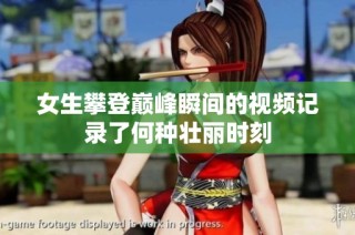 女生攀登巅峰瞬间的视频记录了何种壮丽时刻