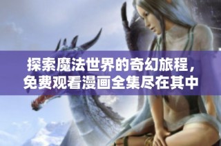 探索魔法世界的奇幻旅程，免费观看漫画全集尽在其中
