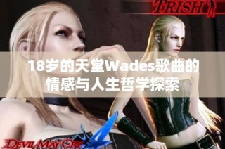 18岁的天堂Wades歌曲的情感与人生哲学探索