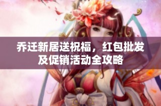 乔迁新居送祝福，红包批发及促销活动全攻略