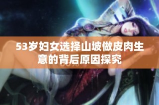 53岁妇女选择山坡做皮肉生意的背后原因探究