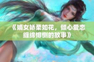 《嫡女娇柔如花，倾心爱恋缠绵悱恻的故事》