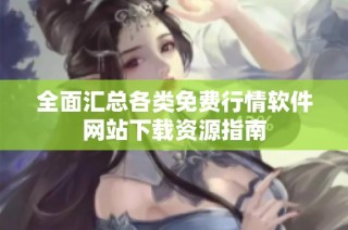 全面汇总各类免费行情软件网站下载资源指南