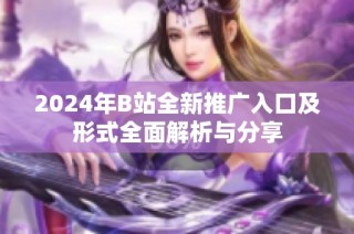 2024年B站全新推广入口及形式全面解析与分享