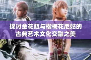 探讨金花瓶与楷梅花尼姑的古典艺术文化交融之美