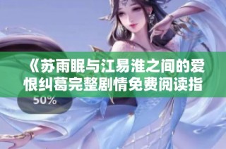 《苏雨眠与江易淮之间的爱恨纠葛完整剧情免费阅读指南》