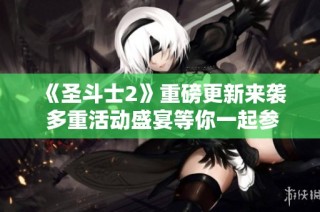 《圣斗士2》重磅更新来袭 多重活动盛宴等你一起参与！