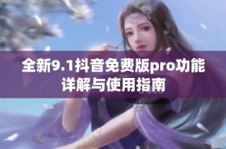 全新9.1抖音免费版pro功能详解与使用指南