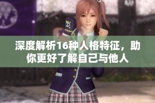 深度解析16种人格特征，助你更好了解自己与他人
