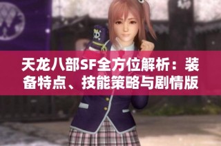 天龙八部SF全方位解析：装备特点、技能策略与剧情版本深度剖析