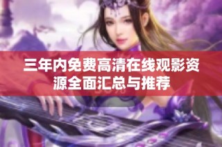 三年内免费高清在线观影资源全面汇总与推荐