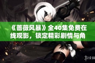 《蔷薇风暴》全40集免费在线观影，锁定精彩剧情与角色发展