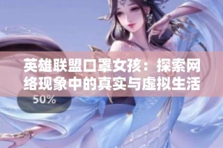 英雄联盟口罩女孩：探索网络现象中的真实与虚拟生活交融