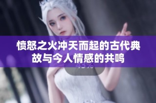 愤怒之火冲天而起的古代典故与今人情感的共鸣