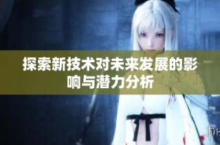 探索新技术对未来发展的影响与潜力分析