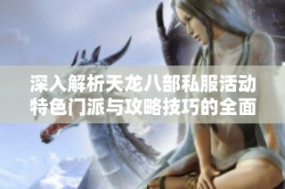 深入解析天龙八部私服活动特色门派与攻略技巧的全面指南