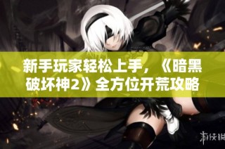 新手玩家轻松上手，《暗黑破坏神2》全方位开荒攻略助你畅游游戏世界