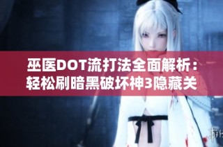 巫医DOT流打法全面解析：轻松刷暗黑破坏神3隐藏关卡攻略技巧