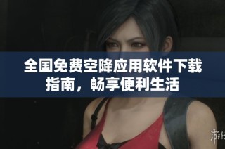 全国免费空降应用软件下载指南，畅享便利生活