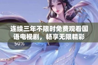 连续三年不限时免费观看国语电视剧，畅享无限精彩