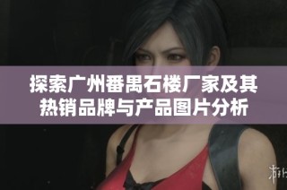 探索广州番禺石楼厂家及其热销品牌与产品图片分析