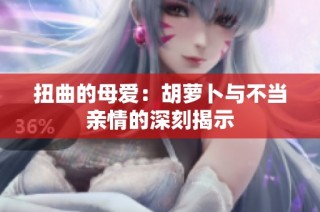 扭曲的母爱：胡萝卜与不当亲情的深刻揭示