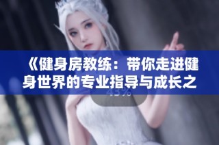 《健身房教练：带你走进健身世界的专业指导与成长之路》