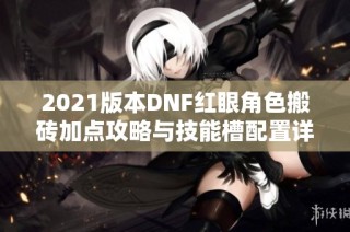 2021版本DNF红眼角色搬砖加点攻略与技能槽配置详解