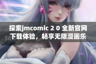 探索jmcomic 2 0 全新官网下载体验，畅享无限漫画乐趣