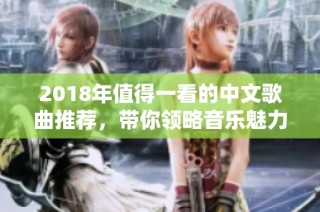 2018年值得一看的中文歌曲推荐，带你领略音乐魅力
