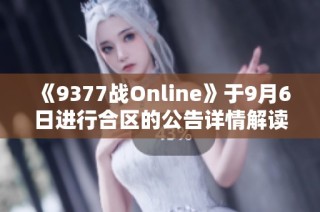 《9377战Online》于9月6日进行合区的公告详情解读