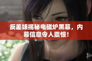 反差婊揭秘电磁炉黑幕，内幕信息令人震惊！