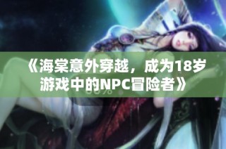 《海棠意外穿越，成为18岁游戏中的NPC冒险者》