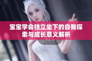 宝宝学会独立坐下的自我探索与成长意义解析